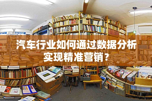 汽车行业如何通过数据分析实现精准营销？