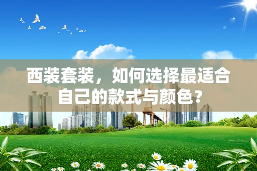 西装套装，如何选择最适合自己的款式与颜色？