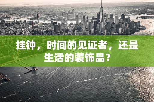 挂钟，时间的见证者，还是生活的装饰品？