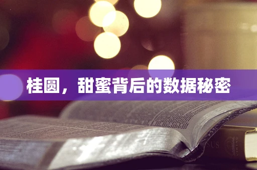 桂圆，甜蜜背后的数据秘密