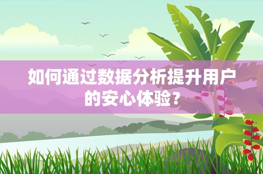 如何通过数据分析提升用户的安心体验？