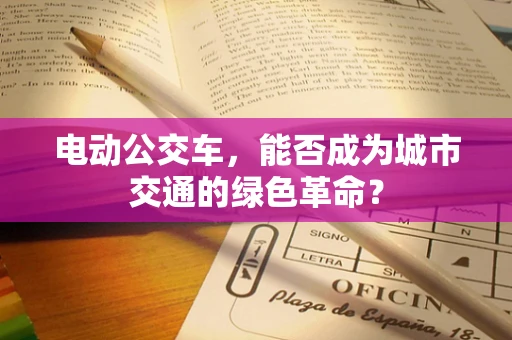 电动公交车，能否成为城市交通的绿色革命？