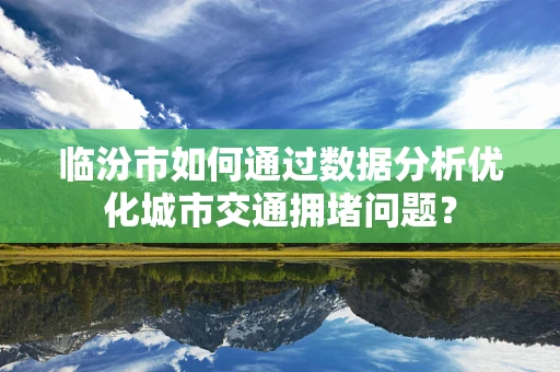 临汾市如何通过数据分析优化城市交通拥堵问题？