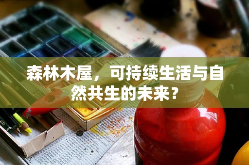 森林木屋，可持续生活与自然共生的未来？