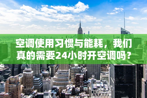 空调使用习惯与能耗，我们真的需要24小时开空调吗？