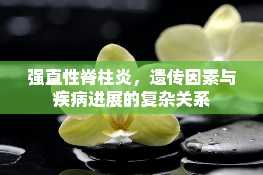 强直性脊柱炎，遗传因素与疾病进展的复杂关系