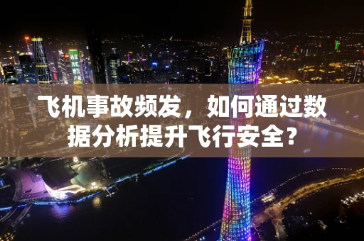 飞机事故频发，如何通过数据分析提升飞行安全？