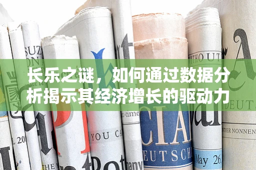 长乐之谜，如何通过数据分析揭示其经济增长的驱动力？