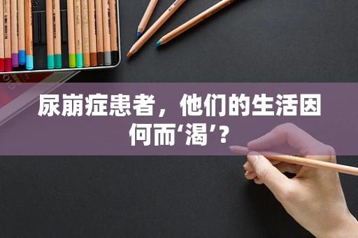 尿崩症患者，他们的生活因何而‘渴’？