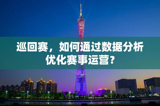 巡回赛，如何通过数据分析优化赛事运营？