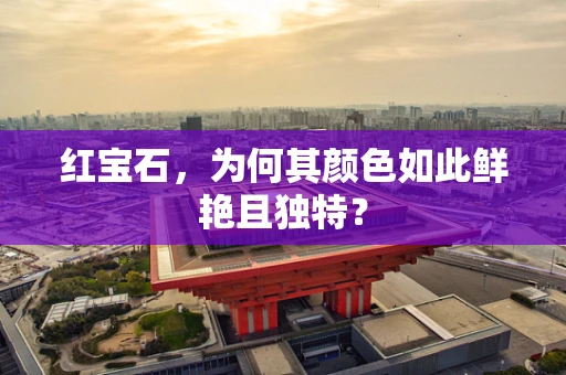 红宝石，为何其颜色如此鲜艳且独特？