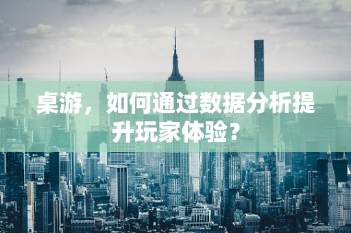 桌游，如何通过数据分析提升玩家体验？