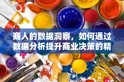 商人的数据洞察，如何通过数据分析提升商业决策的精准度？