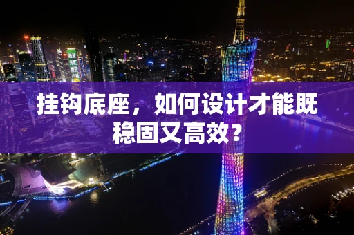 挂钩底座，如何设计才能既稳固又高效？