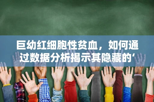巨幼红细胞性贫血，如何通过数据分析揭示其隐藏的‘营养’问题？