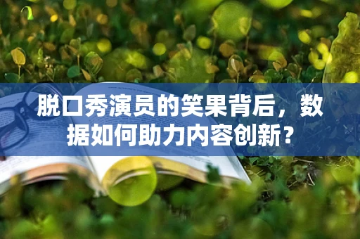 脱口秀演员的笑果背后，数据如何助力内容创新？