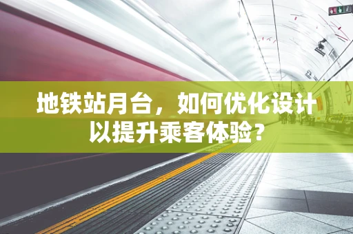 地铁站月台，如何优化设计以提升乘客体验？