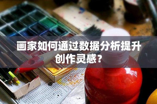 画家如何通过数据分析提升创作灵感？