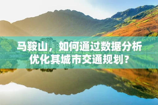 马鞍山，如何通过数据分析优化其城市交通规划？