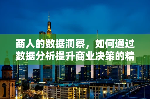 商人的数据洞察，如何通过数据分析提升商业决策的精准度？