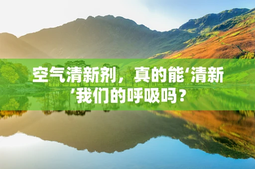 空气清新剂，真的能‘清新’我们的呼吸吗？