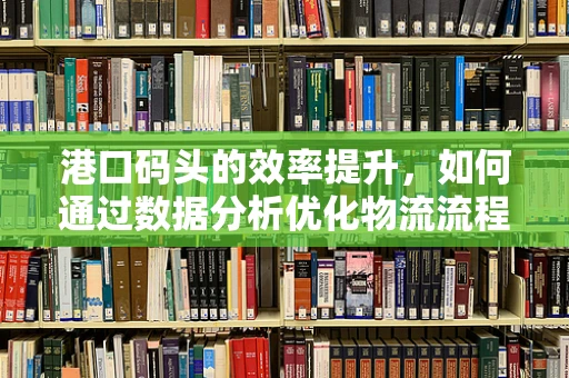 港口码头的效率提升，如何通过数据分析优化物流流程？