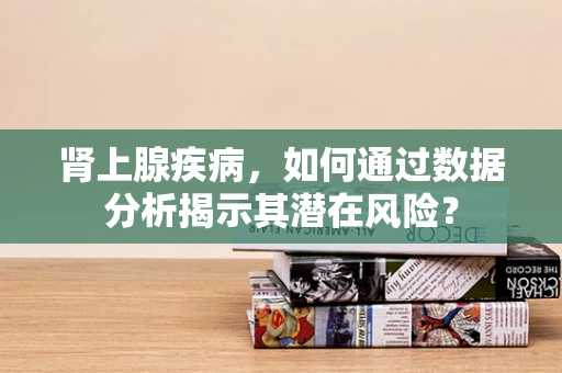 肾上腺疾病，如何通过数据分析揭示其潜在风险？
