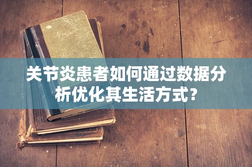 关节炎患者如何通过数据分析优化其生活方式？