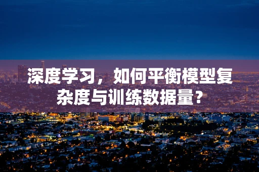 深度学习，如何平衡模型复杂度与训练数据量？