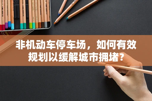 非机动车停车场，如何有效规划以缓解城市拥堵？