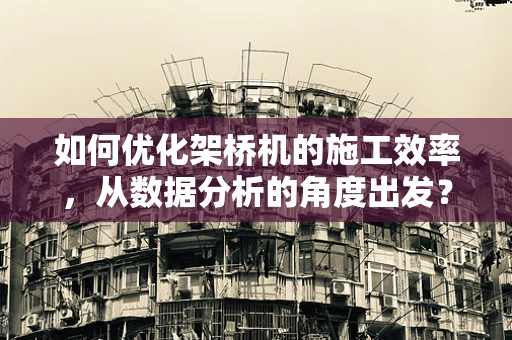 如何优化架桥机的施工效率，从数据分析的角度出发？