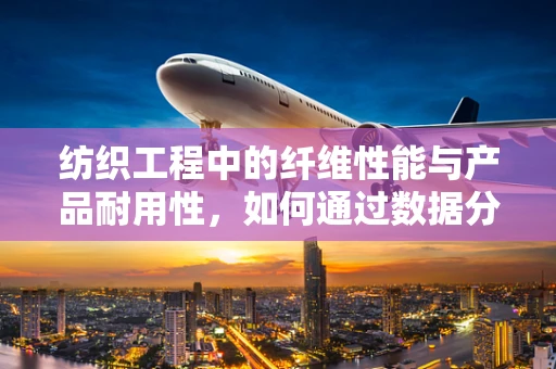 纺织工程中的纤维性能与产品耐用性，如何通过数据分析提升？