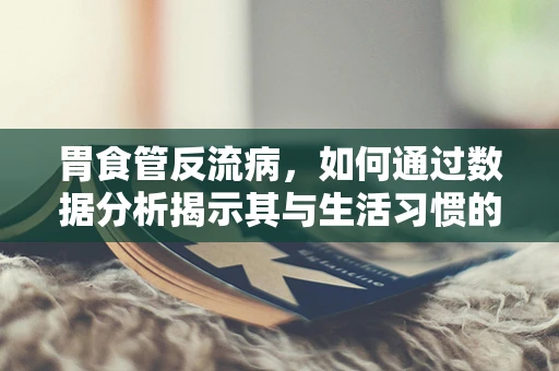 胃食管反流病，如何通过数据分析揭示其与生活习惯的隐秘联系？