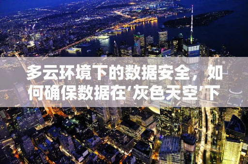 多云环境下的数据安全，如何确保数据在‘灰色天空’下依然坚如磐石？