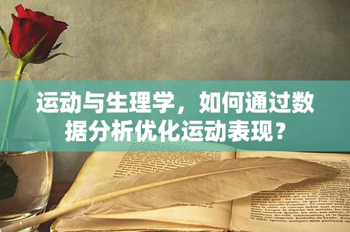 运动与生理学，如何通过数据分析优化运动表现？