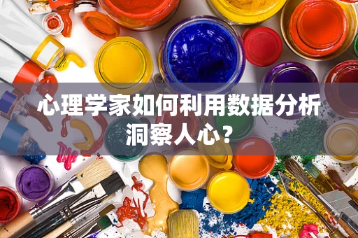 心理学家如何利用数据分析洞察人心？