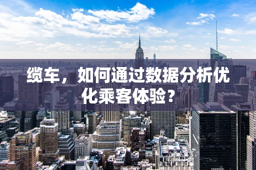 缆车，如何通过数据分析优化乘客体验？