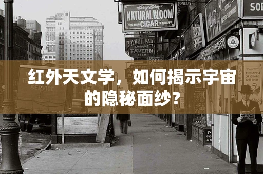 红外天文学，如何揭示宇宙的隐秘面纱？