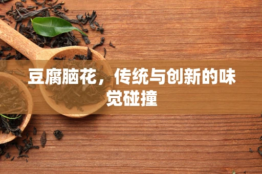 豆腐脑花，传统与创新的味觉碰撞