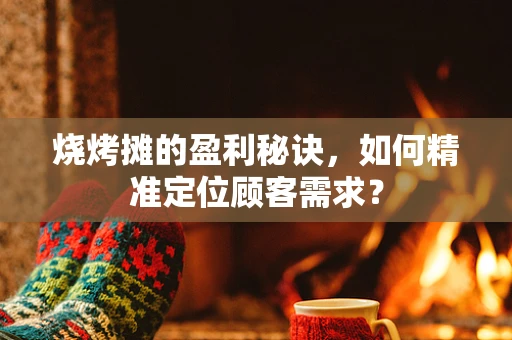 烧烤摊的盈利秘诀，如何精准定位顾客需求？