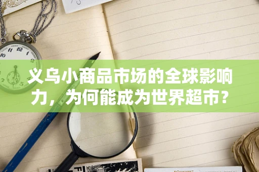 义乌小商品市场的全球影响力，为何能成为世界超市？