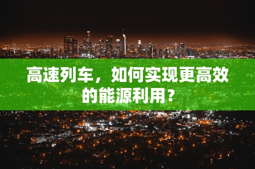 高速列车，如何实现更高效的能源利用？