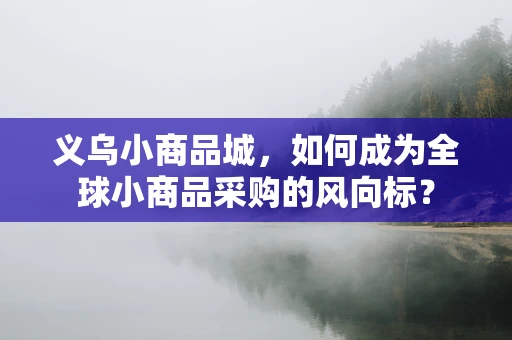 义乌小商品城，如何成为全球小商品采购的风向标？