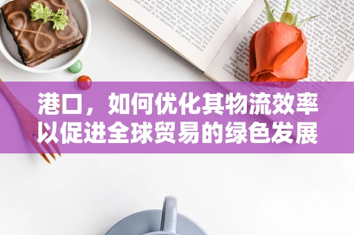 港口，如何优化其物流效率以促进全球贸易的绿色发展？
