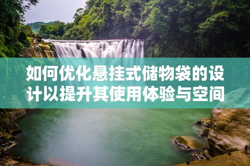 如何优化悬挂式储物袋的设计以提升其使用体验与空间利用率？