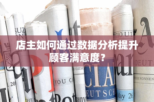 店主如何通过数据分析提升顾客满意度？