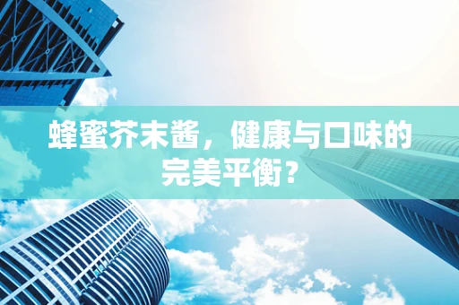 蜂蜜芥末酱，健康与口味的完美平衡？