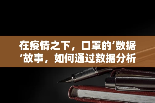 在疫情之下，口罩的‘数据’故事，如何通过数据分析优化口罩使用与生产？