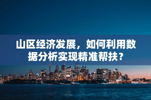 山区经济发展，如何利用数据分析实现精准帮扶？