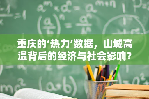 重庆的‘热力’数据，山城高温背后的经济与社会影响？